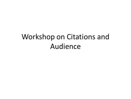 Workshop on Citations and Audience. Workshop on Use of Sources Step 1: Mark quote or paraphrase in your essay (underline, highlight in yellow, whatever.