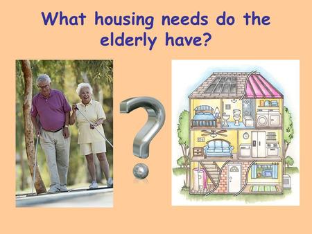 What housing needs do the elderly have?. What health needs do the elderly have?