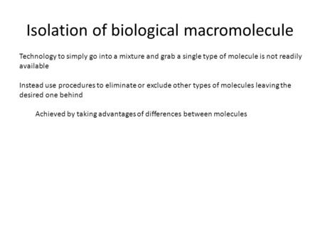Isolation of biological macromolecule Technology to simply go into a mixture and grab a single type of molecule is not readily available Instead use procedures.