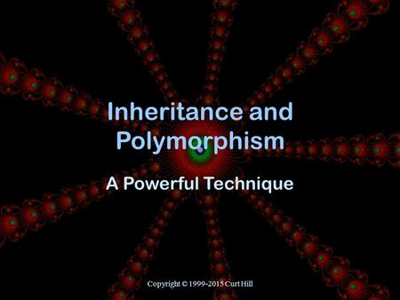 Copyright © 1999-2015 Curt Hill Inheritance and Polymorphism A Powerful Technique.