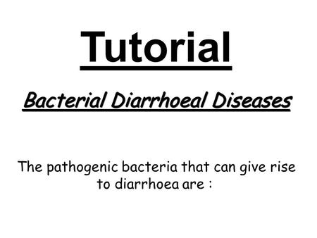 Tutorial Bacterial Diarrhoeal Diseases The pathogenic bacteria that can give rise to diarrhoea are :