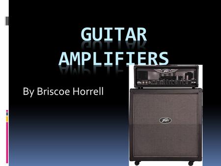 By Briscoe Horrell. Timeline of Guitar Amplifiers  1930’s- First Amps are made  1947- First solid state amps are made  1990’s- Modeling amps are made.