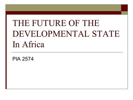 THE FUTURE OF THE DEVELOPMENTAL STATE In Africa PIA 2574.