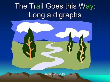 The Trail Goes this Way: Long a digraphs By: Kristin Schiller.