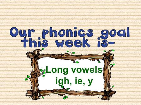 Long vowels igh, ie, y. Let’s start by Segmenting some words. Get your fingers ready to count the sounds in the word your teacher says. REMEMBER: Segmenting.