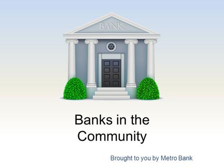 Banks in the Community Brought to you by Metro Bank.