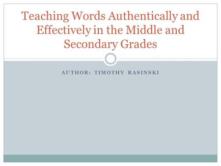 AUTHOR: TIMOTHY RASINSKI Teaching Words Authentically and Effectively in the Middle and Secondary Grades.