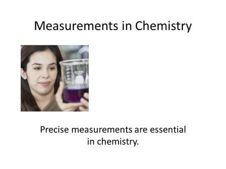 Measurements in Chemistry Precise measurements are essential in chemistry.