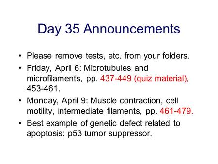 Day 35 Announcements Please remove tests, etc. from your folders. Friday, April 6: Microtubules and microfilaments, pp. 437-449 (quiz material), 453-461.