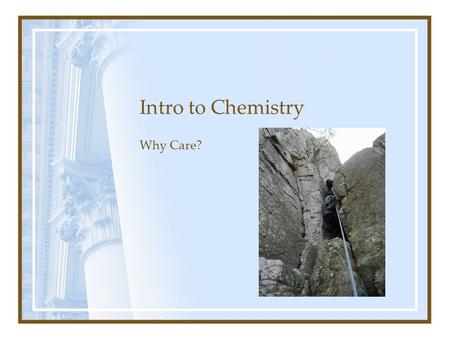 Intro to Chemistry Why Care?. Chemistry is Everywhere Data analysis Matter Structure of atom Elements Bonding States of matter Chemical reactions Reaction.