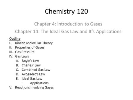 Chemistry 120 Chapter 4: Introduction to Gases Chapter 14: The Ideal Gas Law and It’s Applications Outline I.Kinetic Molecular Theory II.Properties of.