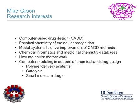 Mike Gilson Research Interests Computer-aided drug design (CADD) Physical chemistry of molecular recognition Model systems to drive improvement of CADD.