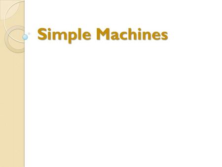 Simple Machines. To familiarize students with the different categories of simple machine. Explain how simple machines enhance human capabilities. Work.