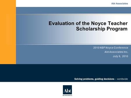 Evaluation of the Noyce Teacher Scholarship Program 2010 NSF Noyce Conference Abt Associates Inc. July 9, 2010.