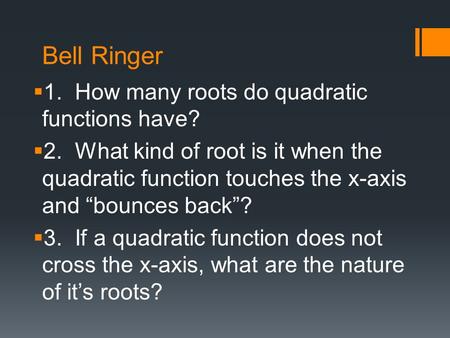 Bell Ringer  1. How many roots do quadratic functions have?  2. What kind of root is it when the quadratic function touches the x-axis and “bounces back”?