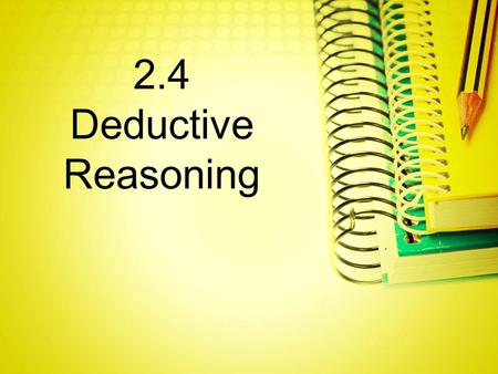 2.4 Deductive Reasoning. Essential Vocabulary Deductive reasoning - is the process of reasoning logically from given statements to a conclusion Law.