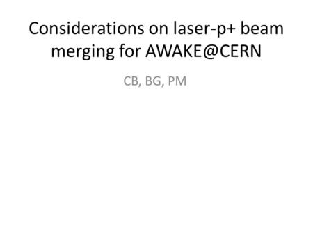 Considerations on laser-p+ beam merging for CB, BG, PM.