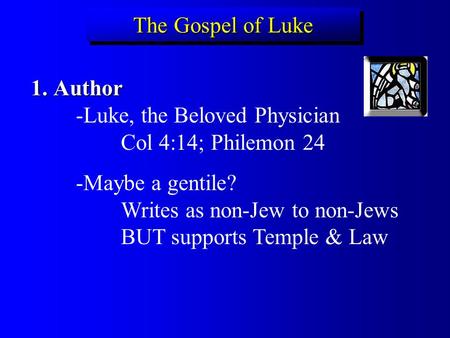 The Gospel of Luke Author							-Luke, the Beloved Physician 			Col 4:14; Philemon 24 -Maybe a gentile?						Writes as non-Jew to non-Jews 		BUT supports.