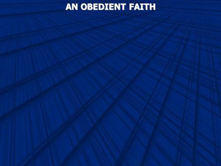 AN OBEDIENT FAITH. Romans 3:28 Therefore we conclude that a man is justified by faith apart from the deeds of the law. Ephesians 2:8 For by grace you.