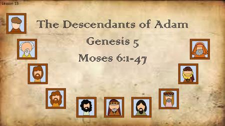 Lesson 13 The Descendants of Adam Genesis 5 Moses 6:1-47.
