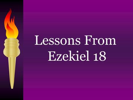 Lessons From Ezekiel 18. Sin has consequences – v. 4 Galatians 6:7; Numbers 32:23 God’s wisdom Superior to man’s Ezekiel 18:1-3 Isaiah 55:8, 9 Ezekiel.