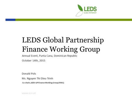 Www.ecn.nl LEDS Global Partnership Finance Working Group Donald Pols Ms. Nguyen Thi Dieu Trinh Co-chairs, LEDS GP Finance Working Group (FWG) Annual Event,