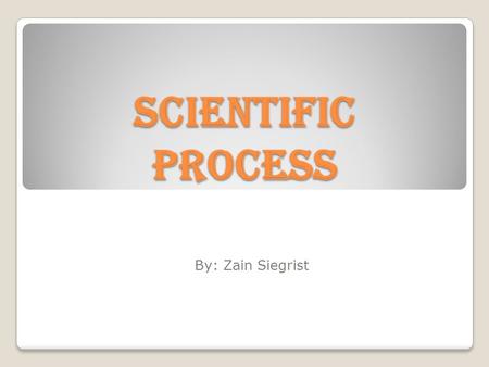 Scientific Process By: Zain Siegrist. Observation Question Hypothesis ExperimentTest Hypothesis Drawing Conclusions Analyze Data.