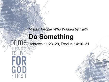 Misfits: People Who Walked by Faith Do Something Hebrews 11:23–29, Exodus 14:10–31.