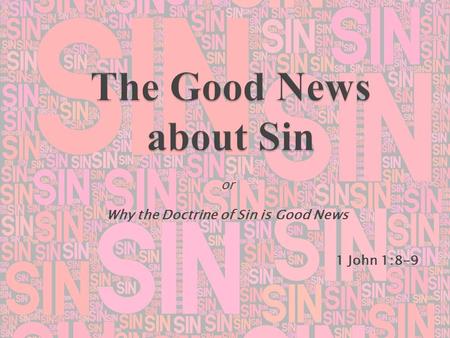 Or Why the Doctrine of Sin is Good News 1 John 1:8-9.
