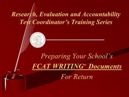 Research, Evaluation and Accountability Test Coordinator’s Training Series Preparing Your School’s FCAT WRITING + Documents For Return.