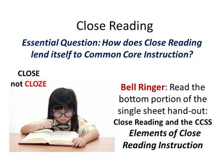Close Reading Essential Question: How does Close Reading lend itself to Common Core Instruction? Bell Ringer: Read the bottom portion of the single sheet.