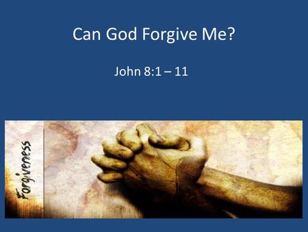 Can God Forgive Me? John 8:1 – 11. 1. We Must Own Our Mistakes James 5:16, Luke 15:17 – 24.