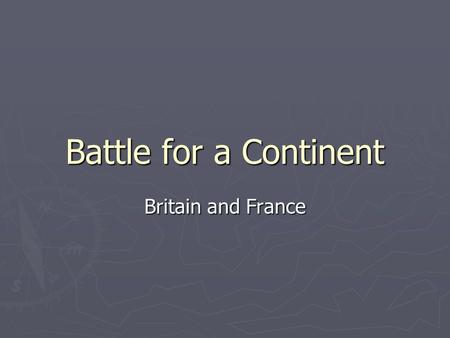 Battle for a Continent Britain and France. ► Britain and France fought each other repeatedly during the 17 th and 18 th centuries.