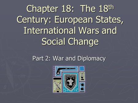Chapter 18: The 18 th Century: European States, International Wars and Social Change Part 2: War and Diplomacy.