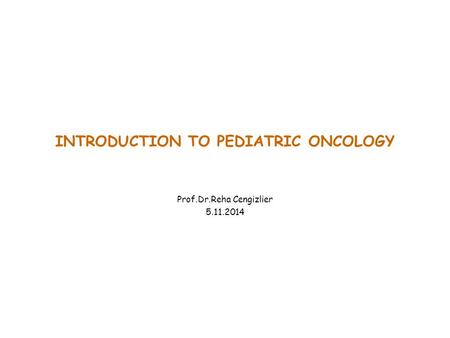 INTRODUCTION TO PEDIATRIC ONCOLOGY Prof.Dr.Reha Cengizlier 5.11.2014.