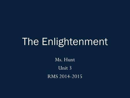 The Enlightenment Ms. Hunt Unit 3 RMS 2014-2015. Agenda: Wednesday, November 12 th, 2014 OBJ: Students will summarize the ideas and beliefs of key Enlightenment.