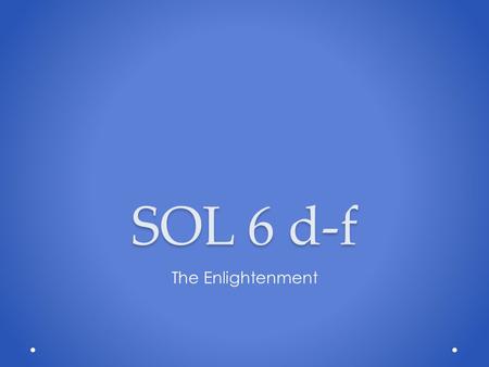 SOL 6 d-f The Enlightenment. The time period where reason was applied to the human world as well as the rest of the natural world was referred to as: