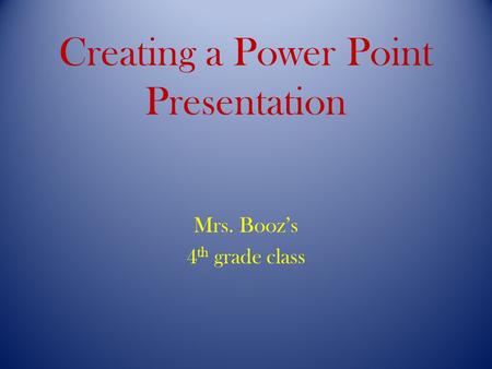 Creating a Power Point Presentation Mrs. Booz’s 4 th grade class.