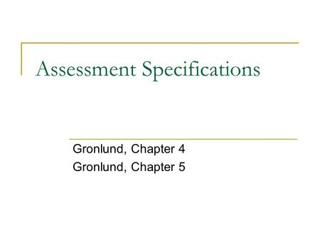 Assessment Specifications Gronlund, Chapter 4 Gronlund, Chapter 5.