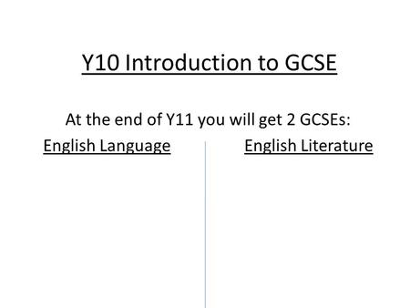 Y10 Introduction to GCSE At the end of Y11 you will get 2 GCSEs: English Language English Literature.