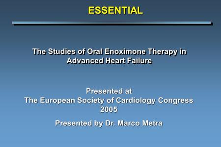 The Studies of Oral Enoximone Therapy in Advanced Heart Failure ESSENTIALESSENTIAL Presented at The European Society of Cardiology Congress 2005 Presented.