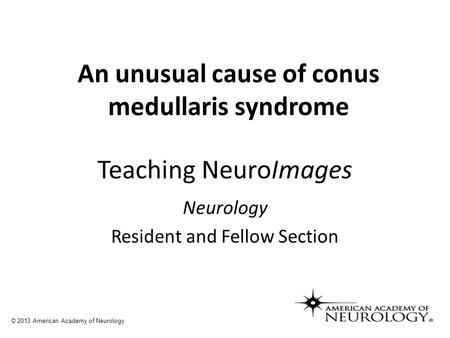 Teaching NeuroImages Neurology Resident and Fellow Section © 2013 American Academy of Neurology An unusual cause of conus medullaris syndrome.