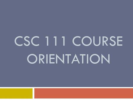 CSC 111 COURSE ORIENTATION. Course name and Credit houres  CSC 111 – Computer Programming-I  Credit hours:  3 hours lecture  1 hour tutorial  2 hours.