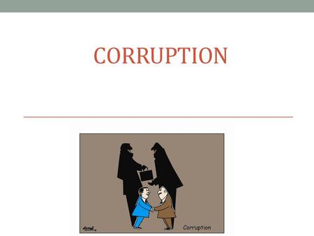 CORRUPTION. International standards in criminal law – what do we need? National legislation – what do we have? What is corruption? Manifestations of corruption.