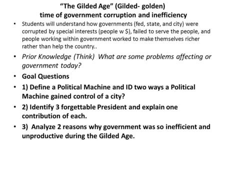 “The Gilded Age” (Gilded- golden) time of government corruption and inefficiency Students will understand how governments (fed, state, and city) were corrupted.