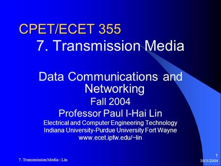 10/3/2004 7. Transmission Media - Lin 1 CPET/ECET 355 7. Transmission Media Data Communications and Networking Fall 2004 Professor Paul I-Hai Lin Electrical.