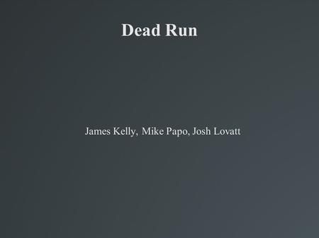 Dead Run James Kelly, Mike Papo, Josh Lovatt. Basic Details Single Player Top Down Action game.