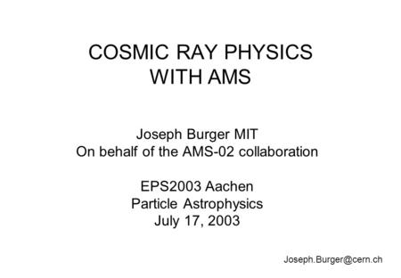 COSMIC RAY PHYSICS WITH AMS Joseph Burger MIT On behalf of the AMS-02 collaboration EPS2003 Aachen Particle Astrophysics July 17, 2003