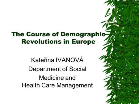 The Course of Demographic Revolutions in Europe Kateřina IVANOVÁ Department of Social Medicine and Health Care Management.
