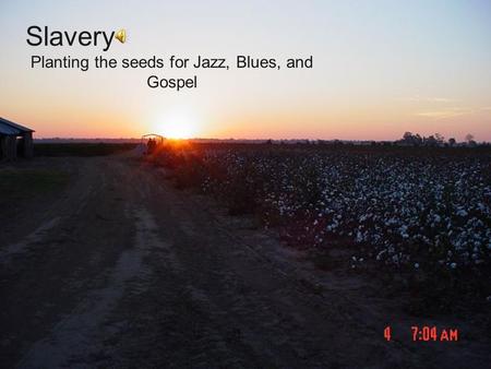 Planting the seeds for Jazz, Blues, and Gospel Slavery.